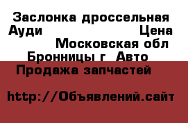 Заслонка дроссельная Ауди Audi VW 1.8T AEB › Цена ­ 6 000 - Московская обл., Бронницы г. Авто » Продажа запчастей   